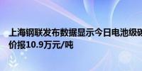 上海钢联发布数据显示今日电池级碳酸锂价格与上次持平均价报10.9万元/吨