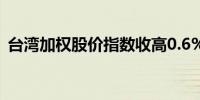 台湾加权股价指数收高0.6%报20,985.85点