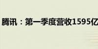 腾讯：第一季度营收1595亿元 高于市场预估