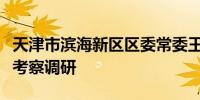 天津市滨海新区区委常委王琴一行到华西能源考察调研