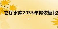 官厅水库2035年将恢复北京饮用水源功能