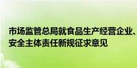 市场监管总局就食品生产经营企业、集中用餐单位落实食品安全主体责任新规征求意见