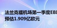 法兰克福机场第一季度EBITDA2.126亿欧元预估1.909亿欧元