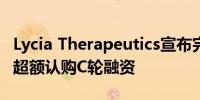 Lycia Therapeutics宣布完成1.066亿美元的超额认购C轮融资