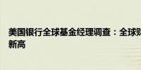 美国银行全球基金经理调查：全球财政政策刺激力度创历史新高