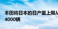 丰田将日本的日产量上限从14500辆下调至14000辆