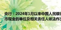 央行：2024年1月以来中国人民银行对7家核实为拒收人民币现金的单位及相关责任人依法作出经济处罚