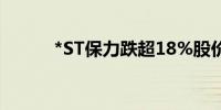 *ST保力跌超18%股价报0.09元