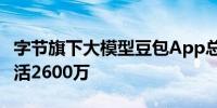 字节旗下大模型豆包App总下载量破亿双端月活2600万