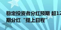 稳定投资者分红预期 超125家上市公司将中期分红“提上日程”