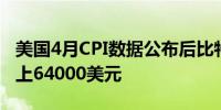 美国4月CPI数据公布后比特币日内上涨4%站上64000美元