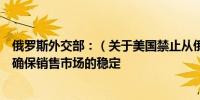 俄罗斯外交部：（关于美国禁止从俄罗斯进口铀）俄罗斯将确保销售市场的稳定