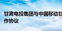 甘肃电投集团与中国移动甘肃公司签订战略合作协议