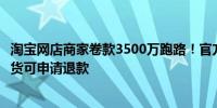 淘宝网店商家卷款3500万跑路！官方客服：消费者未确认收货可申请退款