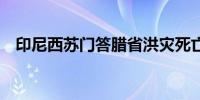 印尼西苏门答腊省洪灾死亡人数升至58人