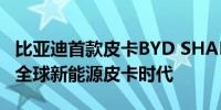 比亚迪首款皮卡BYD SHARK墨西哥首发开启全球新能源皮卡时代