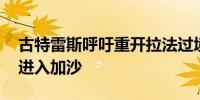 古特雷斯呼吁重开拉法过境点 确保人道援助进入加沙