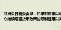 欧洲央行管委雷恩：如果对通胀以可持续方式接近目标的信心继续增强货币政策的限制性可以减少即可以降低利率