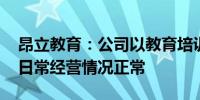 昂立教育：公司以教育培训为主营业务 目前日常经营情况正常