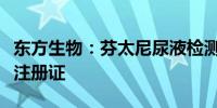 东方生物：芬太尼尿液检测试剂取得医疗器械注册证