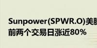 Sunpower(SPWR.O)美股盘前下跌7.3%此前两个交易日涨近80%