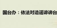 国台办：依法对造谣诽谤台湾名嘴实施惩戒