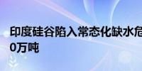 印度硅谷陷入常态化缺水危机 日供水缺口约50万吨