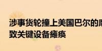 涉事货轮撞上美国巴尔的摩大桥前两次停电 致关键设备瘫痪