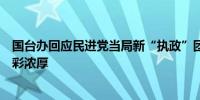 国台办回应民进党当局新“执政”团队内不少人“台独”色彩浓厚