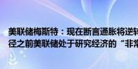 美联储梅斯特：现在断言通胀将逆转为时过早在制定利率路径之前美联储处于研究经济的“非常有利的位置”