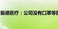 振德医疗：公司没有口罩等医疗产品在美销售