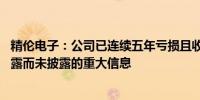 精伦电子：公司已连续五年亏损且收入规模较小 不存在应披露而未披露的重大信息