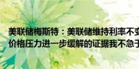 美联储梅斯特：美联储维持利率不变是适当的因为其在等待价格压力进一步缓解的证据我不急于考虑加息