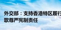 外交部：支持香港特区履行维护国家安全和国歌尊严宪制责任