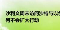 沙利文周末访问沙特与以色列 在此之前以色列不会扩大行动