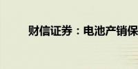 财信证券：电池产销保持稳步增长