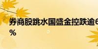 券商股跳水国盛金控跌逾6%浙商证券跌逾5%