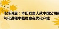 市场消息：本田发言人就中国公司裁员报道发表评论称在电气化进程中裁员意在优化产能