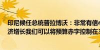 印尼候任总统普拉博沃：非常有信心可以轻松实现8%的经济增长我们可以将预算赤字控制在3%以下