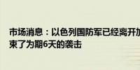 市场消息：以色列国防军已经离开加沙城的Zeitoun社区结束了为期6天的袭击