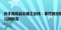 快手高级副总裁王剑伟：重罚假货欺骗行为商品分低会遭到公域断流