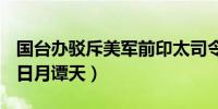 国台办驳斥美军前印太司令部司令涉台言论（日月谭天）