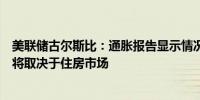 美联储古尔斯比：通胀报告显示情况“有所改善”通胀走势将取决于住房市场