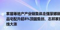 家居等地产产业链集体走强蒙娜丽莎拉升涨停江山欧派、尚品宅配升超8%顶固集创、志邦家居梦天家居、索菲亚等全线大涨