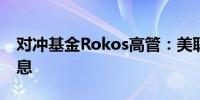 对冲基金Rokos高管：美联储2024年不会降息