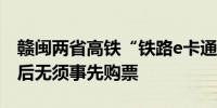 赣闽两省高铁“铁路e卡通”实现全覆盖开通后无须事先购票