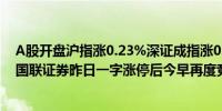 A股开盘沪指涨0.23%深证成指涨0.33%创业板指涨0.44%国联证券昨日一字涨停后今早再度竞价涨停