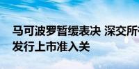 马可波罗暂缓表决 深交所有关负责人：把好发行上市准入关