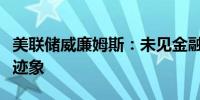 美联储威廉姆斯：未见金融市场存在重大风险迹象