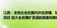 江西：支持企业在国内外投资锂、钴、镍等关键资源及冶炼项目 加大全省锂矿资源的调查和勘察力度